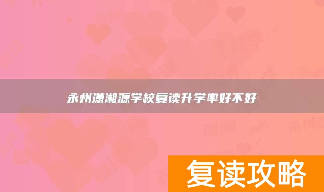 永州潇湘源学校复读升学率好不好