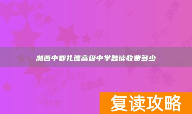 湘西中郡礼德高级中学复读收费多少