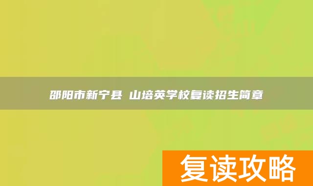 邵阳市新宁县崀山培英学校复读招生简章