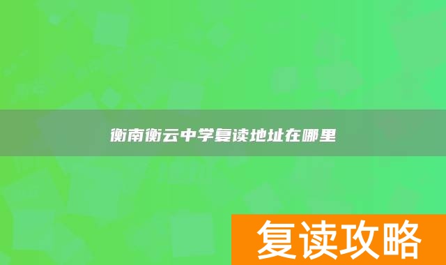 衡南衡云中学复读地址在哪里