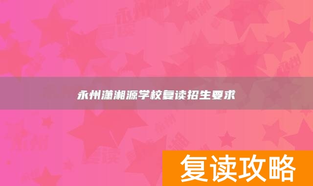 永州潇湘源学校复读招生要求