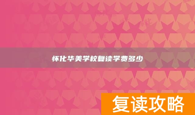 怀化华美学校复读学费多少