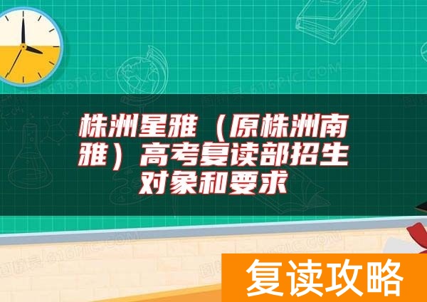 株洲星雅（原株洲南雅）高考复读部招生对象和要求