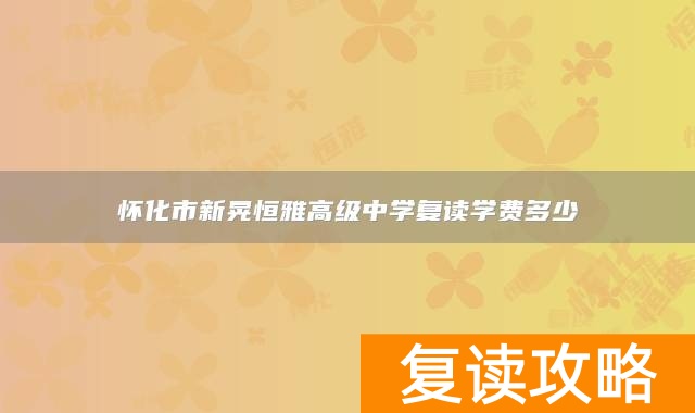 怀化市新晃恒雅高级中学复读学费多少