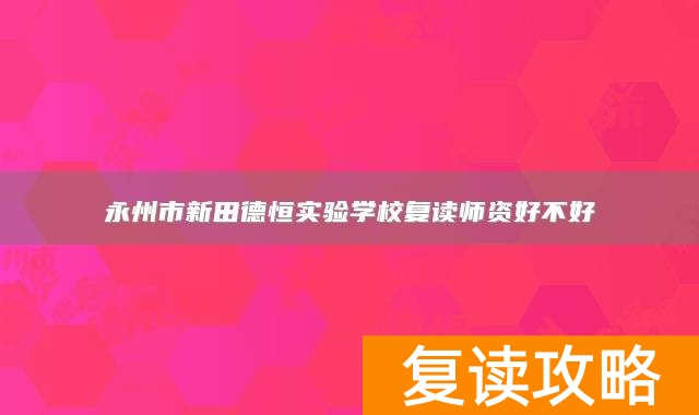 永州市新田德恒实验学校复读师资好不好