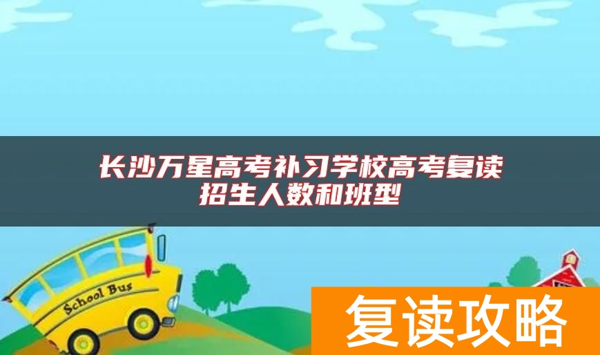 长沙万星高考补习学校高考复读招生人数和班型