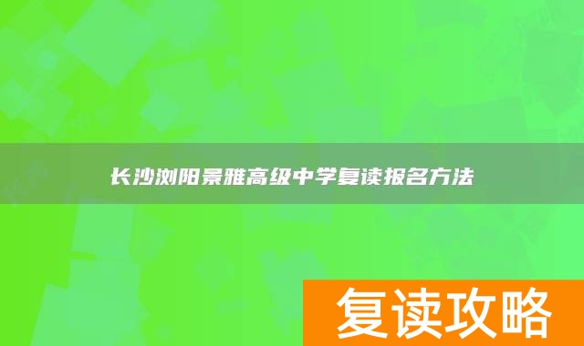 长沙浏阳景雅高级中学复读报名方法