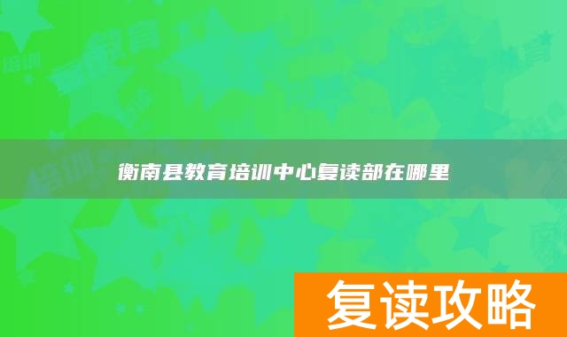 衡南县教育培训中心复读部在哪里
