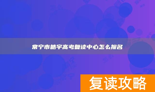 常宁市皓宇高考复读中心怎么报名