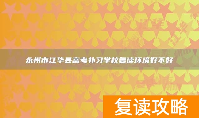 永州市江华县高考补习学校复读环境好不好