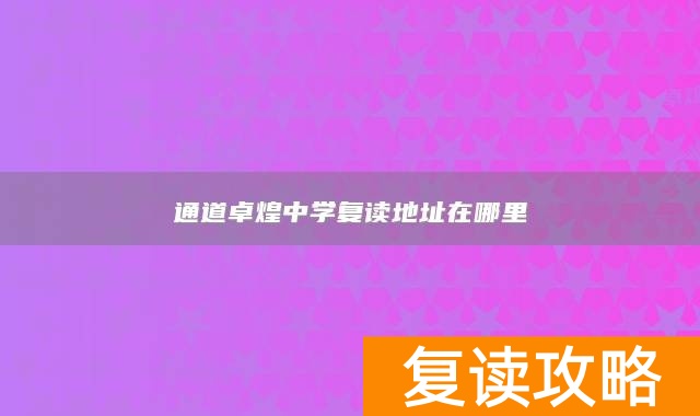 通道卓煌中学复读地址在哪里