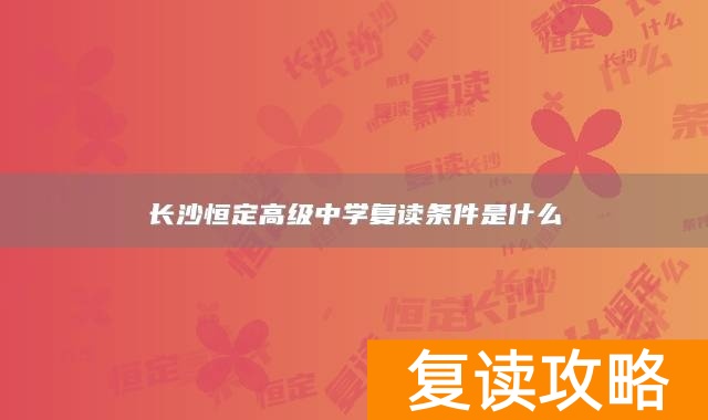 长沙恒定高级中学复读条件是什么