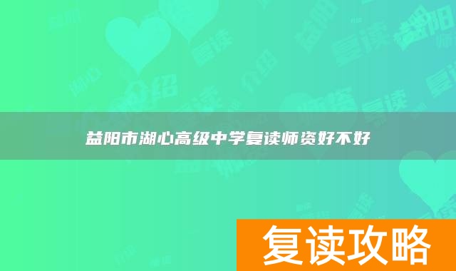 益阳市湖心高级中学复读师资好不好