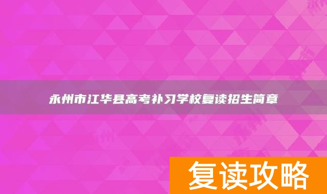 永州市江华县高考补习学校复读招生简章