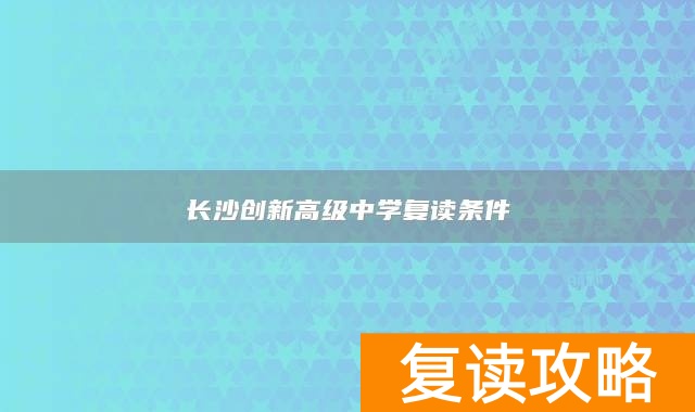 长沙创新高级中学复读条件