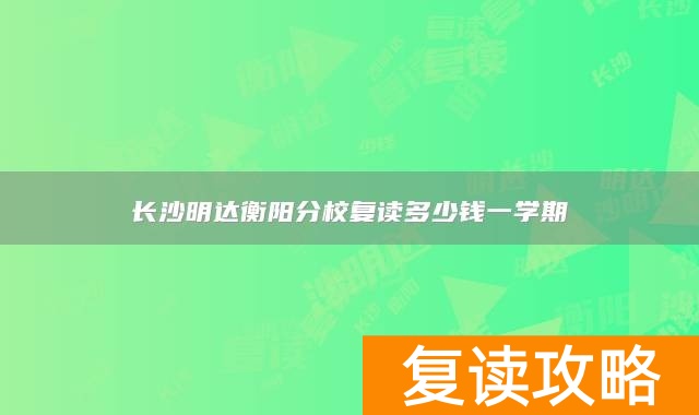 长沙明达衡阳分校复读多少钱一学期