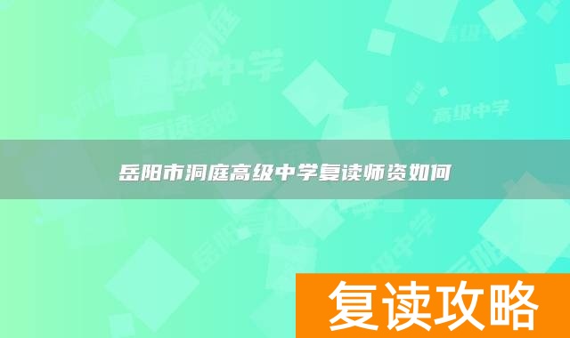 岳阳市洞庭高级中学复读师资如何