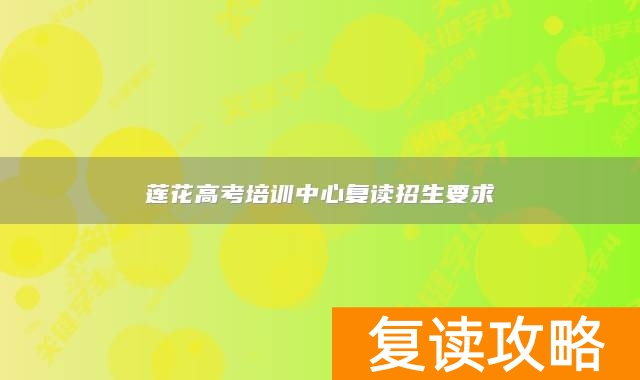 莲花高考培训中心复读招生要求