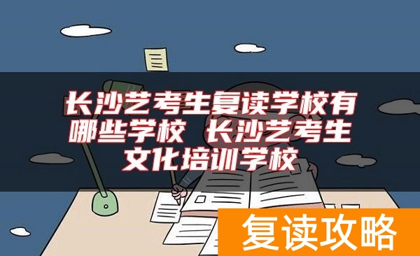长沙艺考生复读学校有哪些学校 长沙艺考生文化培训学校