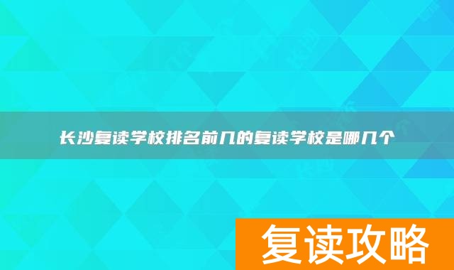 长沙复读学校排名前几的复读学校是哪几个