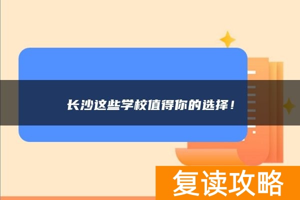 长沙这些学校值得你的选择！