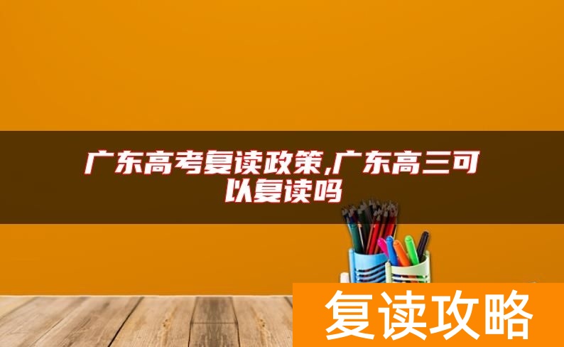 广东高考复读政策,广东高三可以复读吗