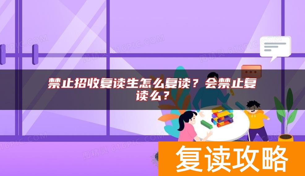 禁止招收复读生怎么复读?会禁止复读么?