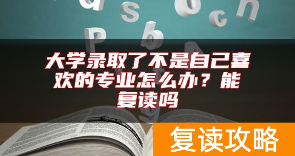 大学录取了不是自己喜欢的专业怎么办？能复读吗