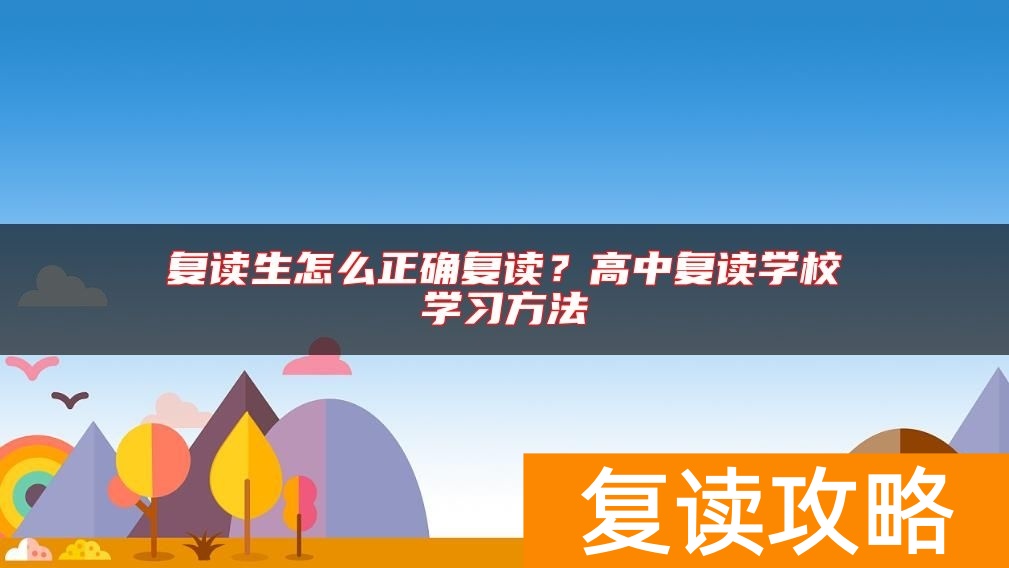 复读生怎么正确复读？高中复读学校学习方法