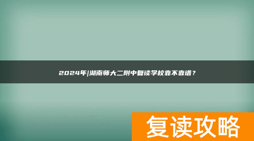 2024年|湖南师大二附中复读学校靠不靠谱？