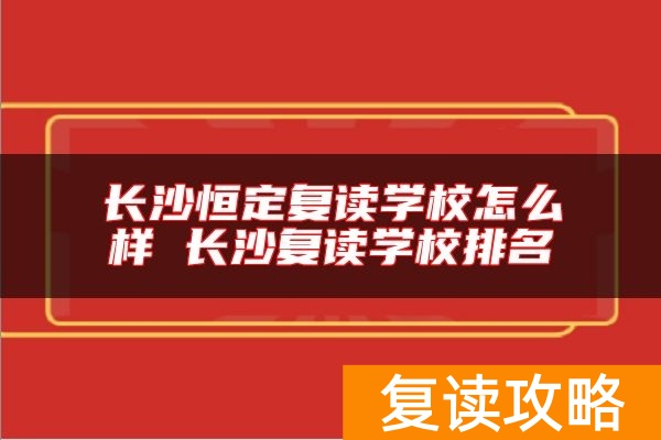 长沙恒定复读学校怎么样 长沙复读学校排名