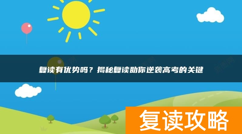复读有优势吗？揭秘复读助你逆袭高考的关键
