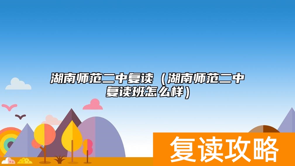湖南师范二中复读(湖南师范二中复读班怎么样)