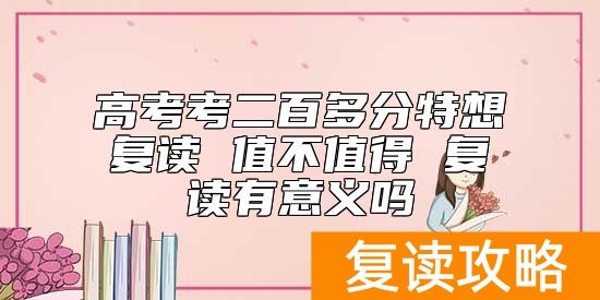 高考考二百多分特想复读 值不值得 复读有意义吗