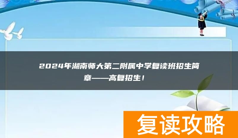 2024年湖南师大第二附属中学复读班招生简章复读部高复招生！