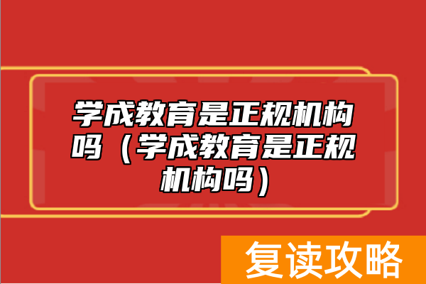 学成教育是正规机构吗(学成教育是正规机构吗)