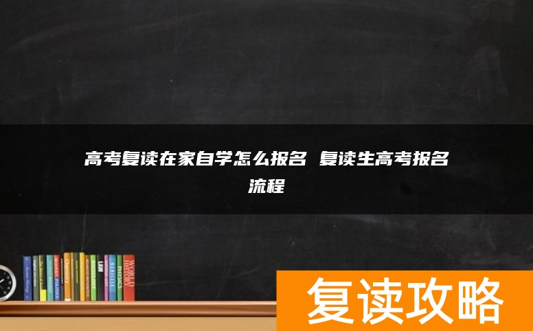 高考复读在家自学怎么报名 复读生高考报名流程