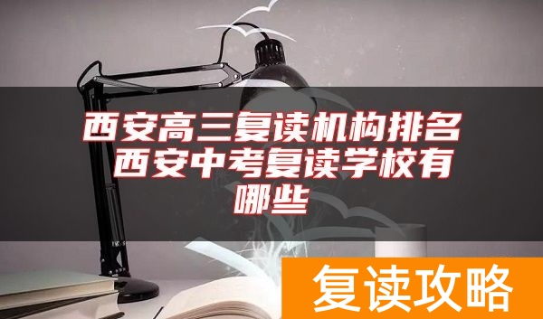 西安高三复读机构排名 西安中考复读学校有哪些