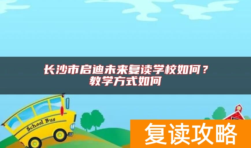 长沙市启迪未来复读学校如何？教学方式如何