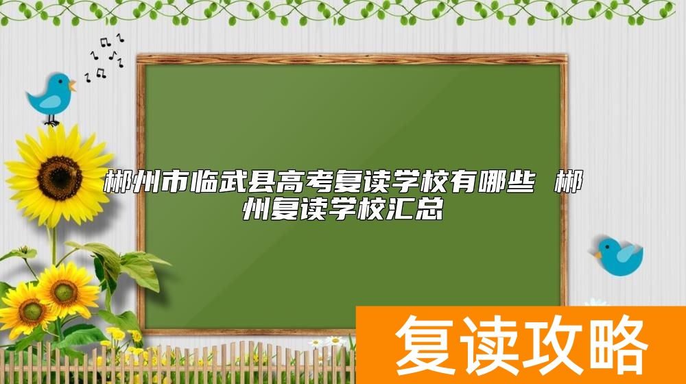郴州市临武县高考复读学校有哪些 郴州复读学校汇总
