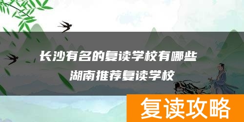 长沙有名的复读学校有哪些 湖南推荐复读学校