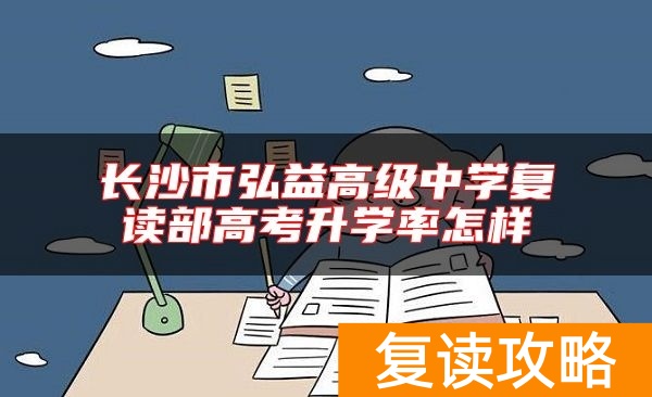 长沙市弘益高级中学复读部高考升学率怎样