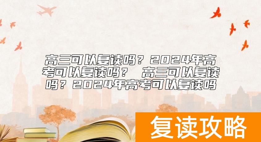 高三可以复读吗？2024年高考可以复读吗