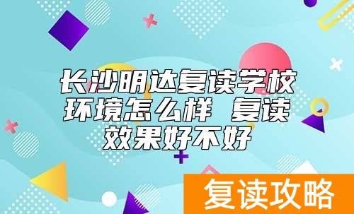 长沙明达复读学校环境怎么样 复读效果好不好