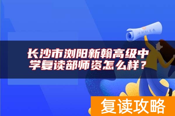 长沙市浏阳新翰高级中学复读部师资怎么样？
