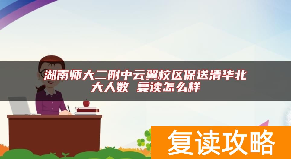 湖南师大二附中云翼校区保送清华北大人数 复读怎么样