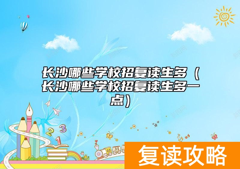 长沙哪些学校招复读生多(长沙哪些学校招复读生多一点)