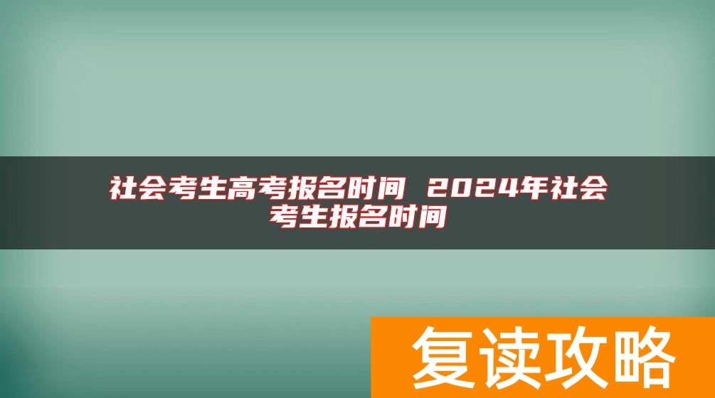 社会考生高考报名时间 2024年社会考生报名时间