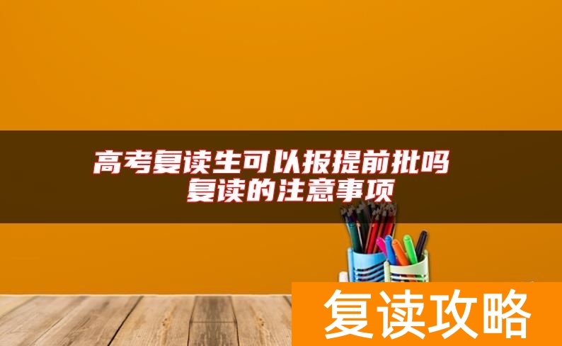 高考复读生可以报提前批吗  复读的注意事项