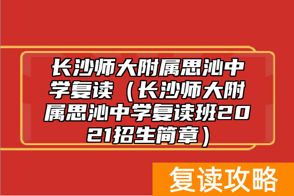 长沙师大附属思沁中学复读（长沙师大附属思沁中学复读班2021招生简章）